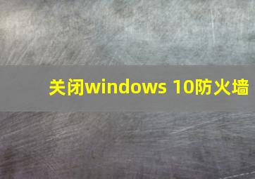 关闭windows 10防火墙